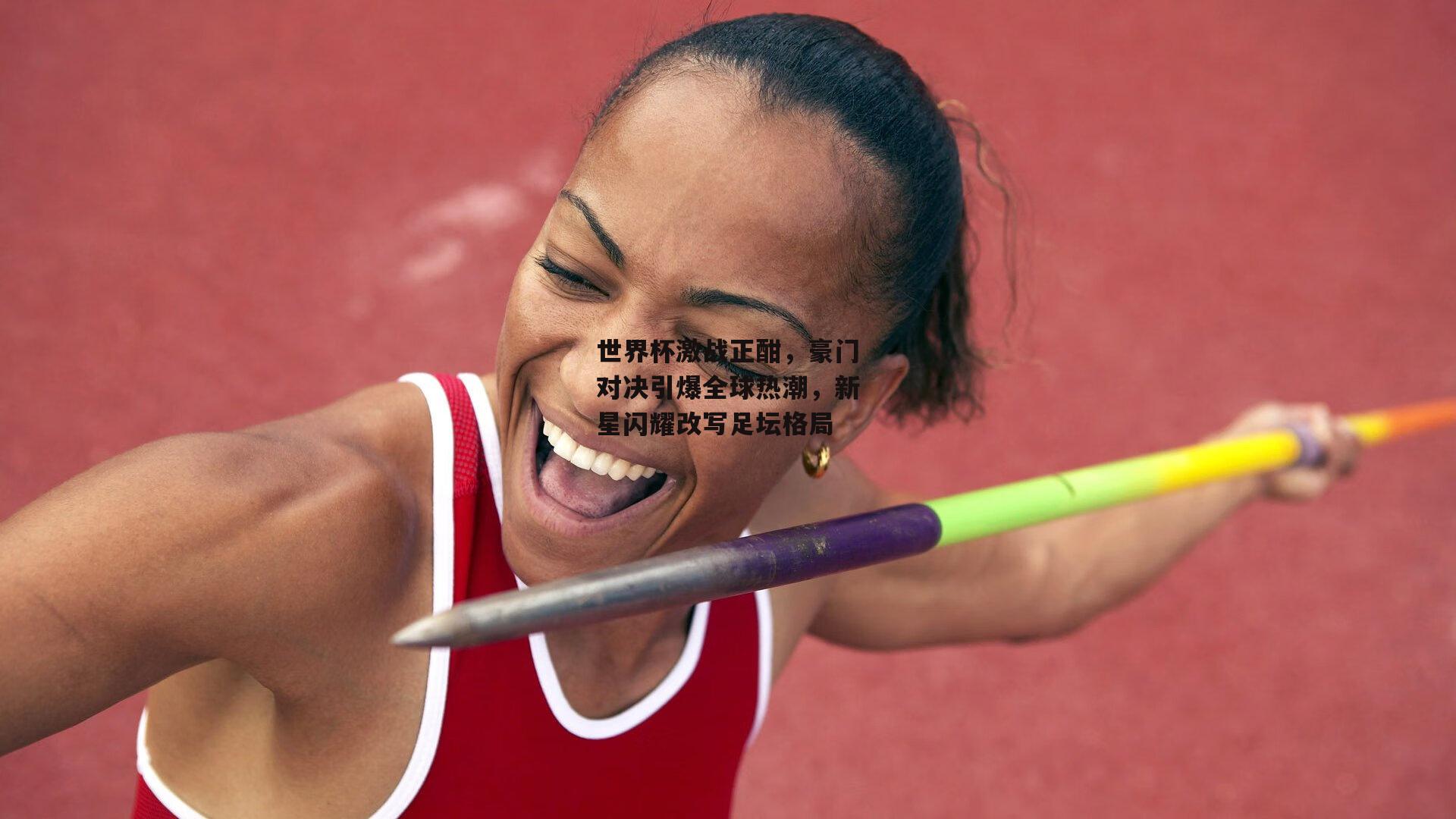 世界杯激战正酣，豪门对决引爆全球热潮，新星闪耀改写足坛格局