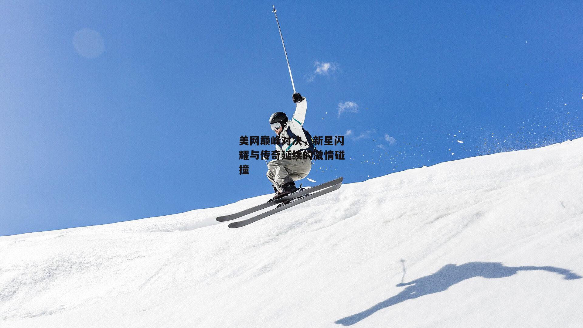 美网巅峰对决，新星闪耀与传奇延续的激情碰撞