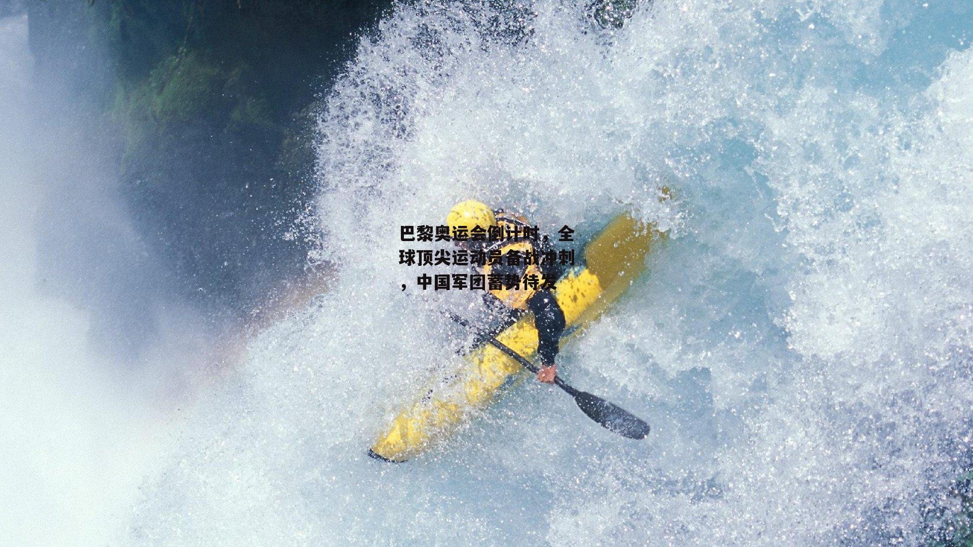 巴黎奥运会倒计时，全球顶尖运动员备战冲刺，中国军团蓄势待发