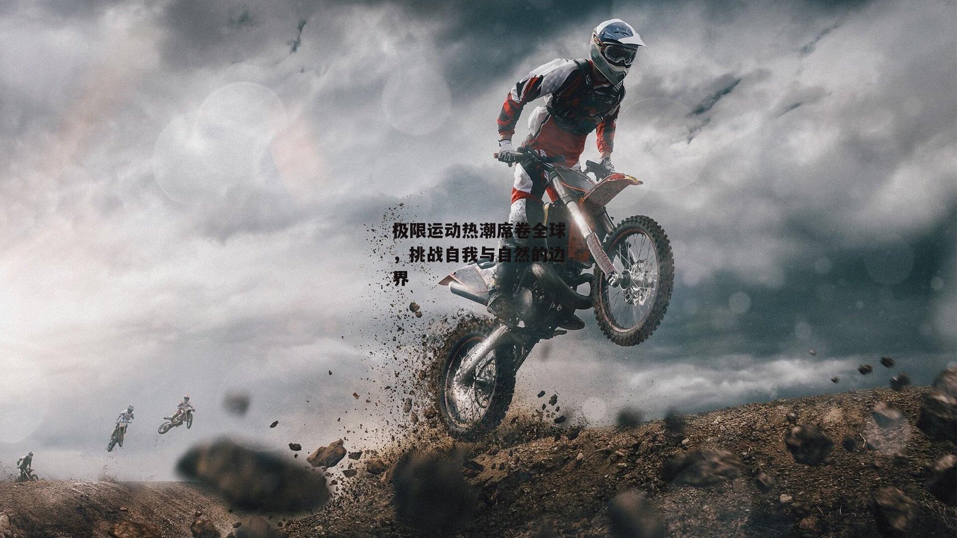 极限运动热潮席卷全球,挑战自我与自然的边界