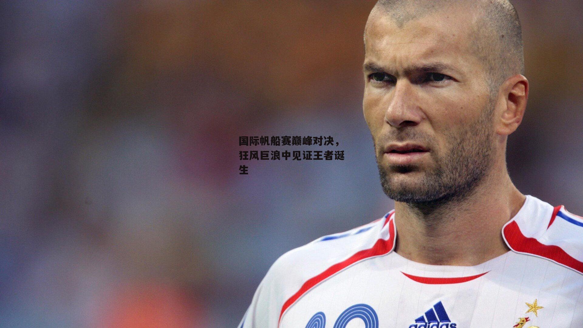 国际帆船赛巅峰对决，狂风巨浪中见证王者诞生
