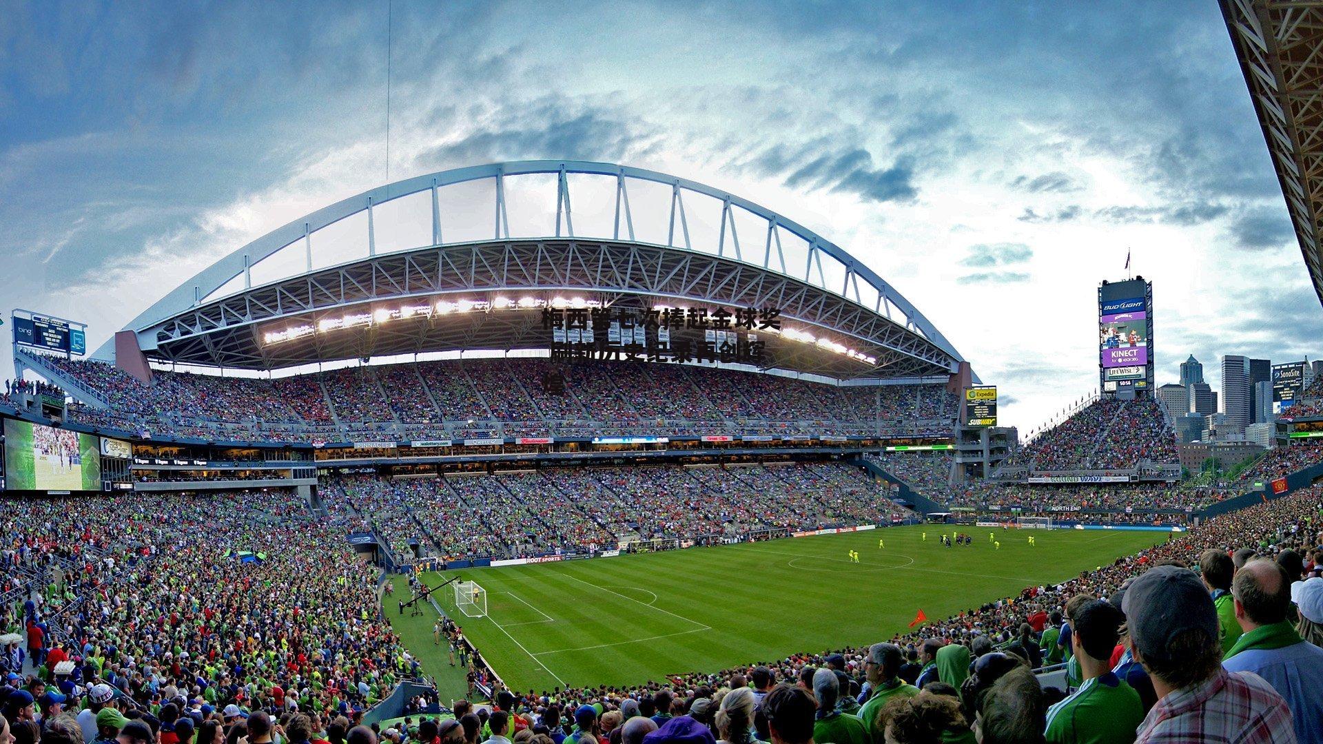 梅西第七次捧起金球奖 刷新历史纪录再创辉煌