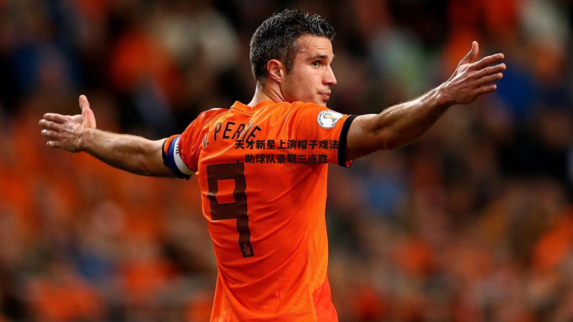 天才新星上演帽子戏法,助球队豪取三连胜