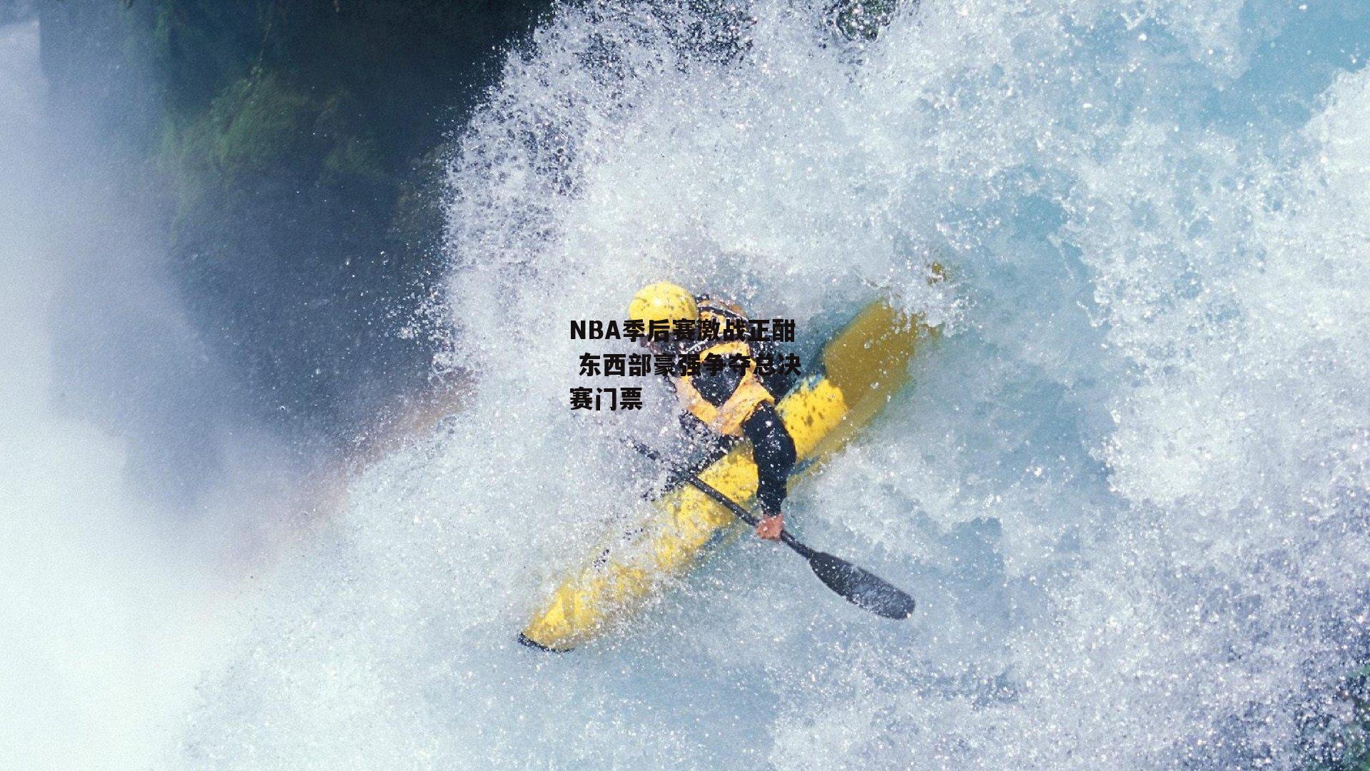 NBA季后赛激战正酣 东西部豪强争夺总决赛门票