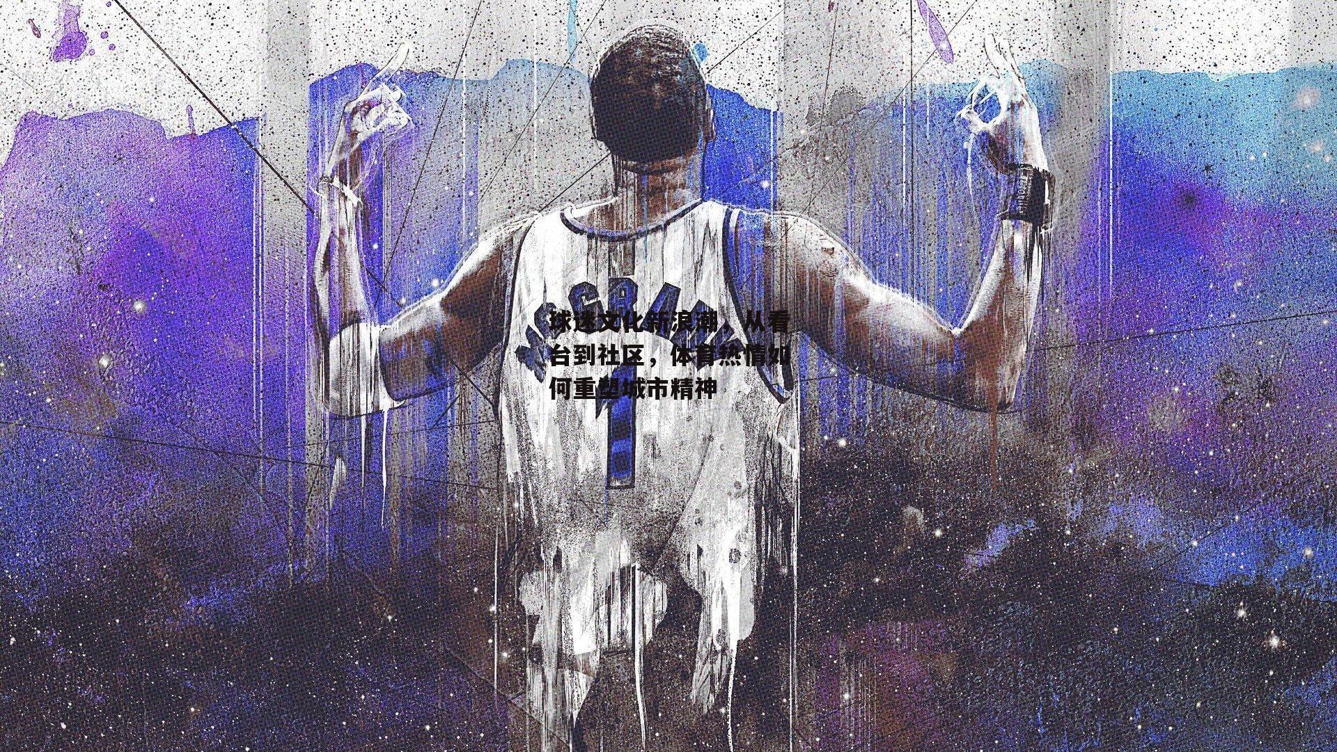 球迷文化新浪潮，从看台到社区，体育热情如何重塑城市精神