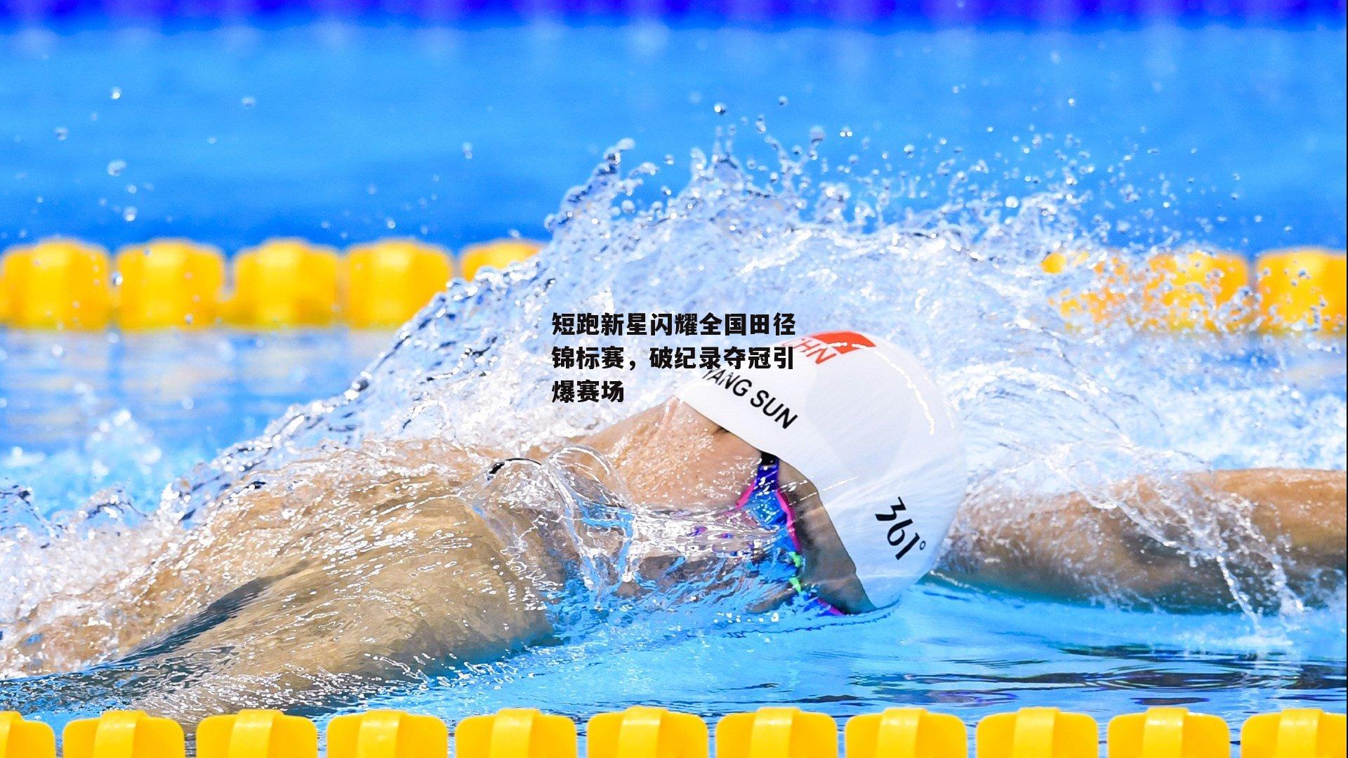 短跑新星闪耀全国田径锦标赛,破纪录夺冠引爆赛场